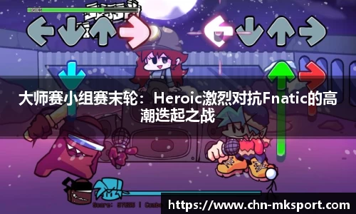 大师赛小组赛末轮：Heroic激烈对抗Fnatic的高潮迭起之战