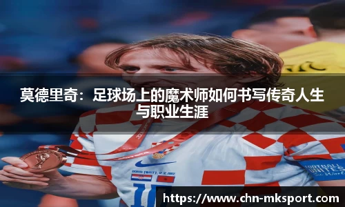莫德里奇：足球场上的魔术师如何书写传奇人生与职业生涯