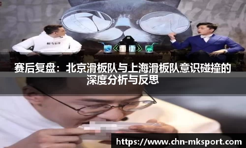赛后复盘：北京滑板队与上海滑板队意识碰撞的深度分析与反思